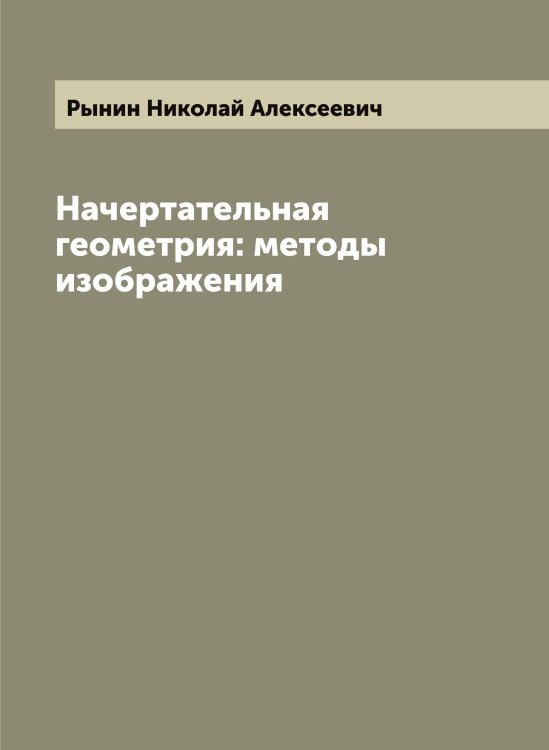 Обложка книги «Начертательная геометрия: методы изображения» — Рынин Николай Алексеевич, ISBN 9785519841986