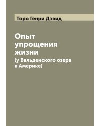 Опыт упрощения жизни (у Вальденского озера в Америке)