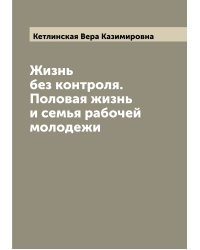Жизнь без контроля. Половая жизнь и семья рабочей молодежи