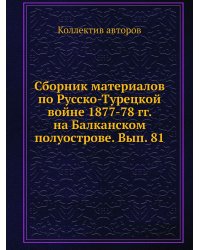 Сборник материалов по Русско-Турецкой войне 1877-78 гг. на Балканском полуострове. Вып. 81