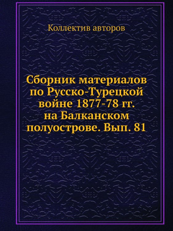 Сборник материалов по Русско-Турецкой войне 1877-78 гг. на Балканском полуострове. Вып. 81