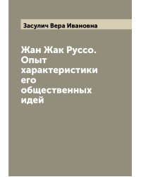 Жан Жак Руссо. Опыт характеристики его общественных идей