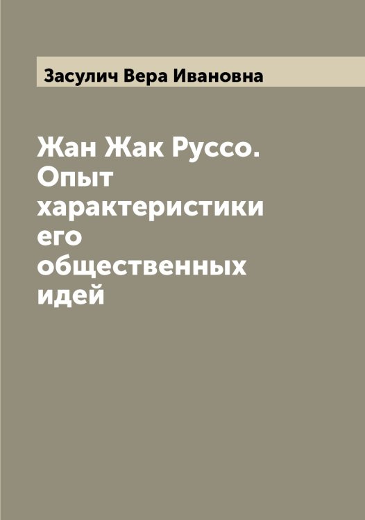 Обложка книги «Жан Жак Руссо. Опыт характеристики его общественных идей» — Засулич Вера Ивановна, ISBN 9785519858649