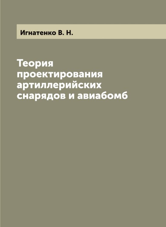 Обложка книги «Теория проектирования артиллерийских снарядов и авиабомб» — Игнатенко В. Н., ISBN 9785519867528