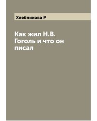 Как жил Н.В. Гоголь и что он писал