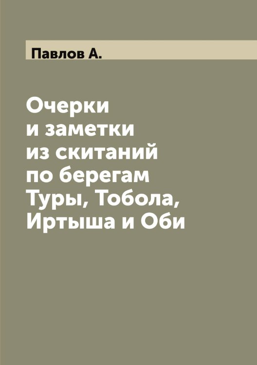 Обложка книги «Очерки и заметки из скитаний по берегам Туры, Тобола, Иртыша и Оби» — Павлов А., ISBN 9785521269181
