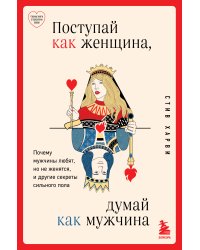 Поступай как женщина, думай как мужчина. Почему мужчины любят, но не женятся, и другие секреты сильного пола
