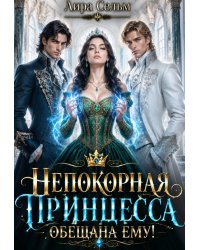 Непокорная Принцесса - обещана ему!