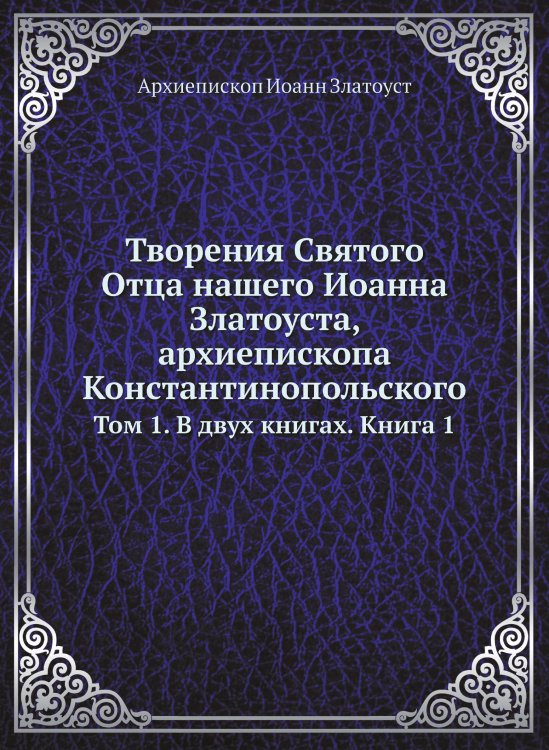 Обложка книги «Творения Святого Отца нашего Иоанна Златоуста, архиепископа Константинопольского» — Архиепископ Иоанн Златоуст, ISBN 9785519709781