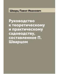 Руководство к теоретическому и практическому садоводству, составленное П. Шварцом
