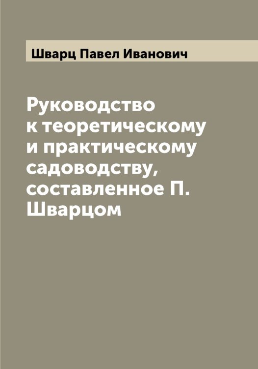 Обложка книги «Руководство к теоретическому и практическому садоводству, составленное П. Шварцом» — Шварц Павел Иванович, ISBN 9785521307883