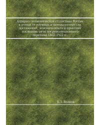 Аграрно-экономическая статистика России в итогах ее научных и методологических достижений, земского опыта и практики последних пяти лет революционного перелома 1865-1922 гг.