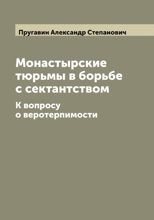 Обложка книги «Монастырские тюрьмы в борьбе с сектантством» — Пругавин Александр Степанович, ISBN 9785519797399
