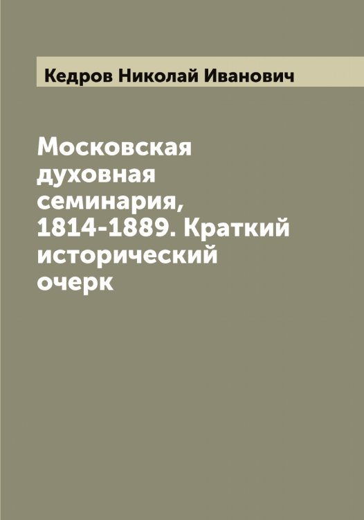 Обложка книги «Московская духовная семинария, 1814-1889. Краткий исторический очерк» — Кедров Николай Иванович, ISBN 9785519887991