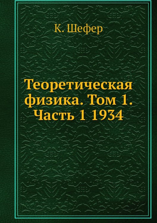 Обложка книги «Теоретическая физика. Том 1. Часть 1 1934» — К. Шефер, ISBN 9785458266161