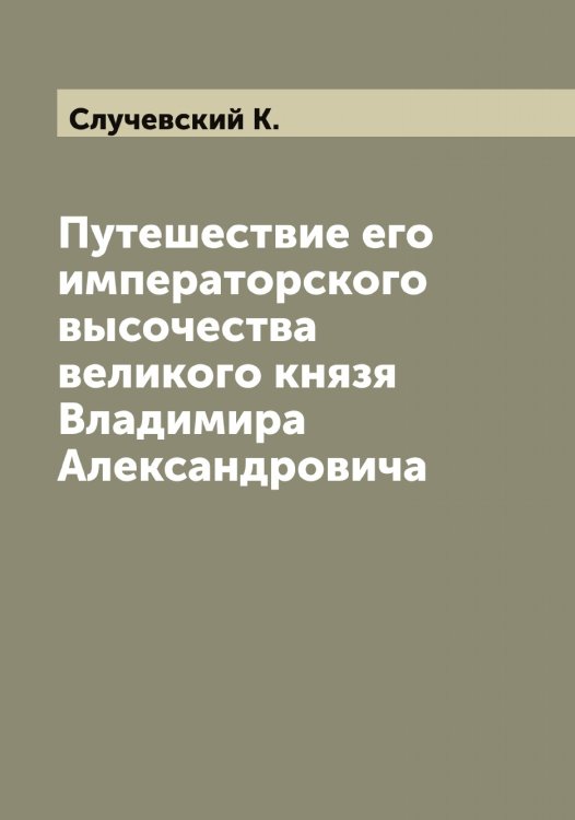 Обложка книги «Путешествие его императорского высочества великого князя Владимира Александровича» — Случевский К., ISBN 9785519739726