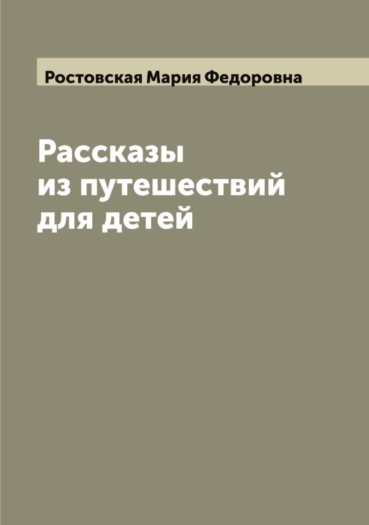 Рассказы из путешествий для детей Обложка книги «Рассказы из путешествий для детей» — Ростовская Мария Федоровна, ISBN 9785519835480