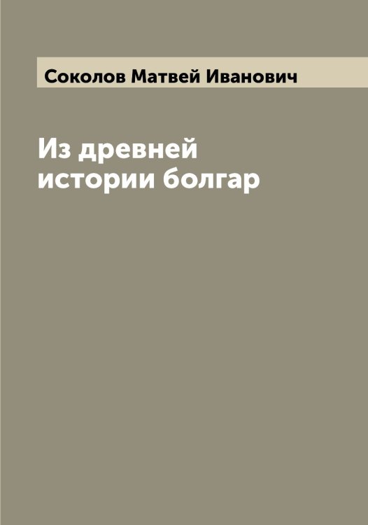 Обложка книги «Из древней истории болгар» — Соколов Матвей Иванович, ISBN 9785519745550