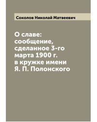 О славе: сообщение, сделанное 3-го марта 1900 г. в кружке имени Я. П. Полонского