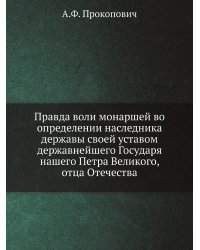 Правда воли монаршей во определении наследника державы своей уставом державнейшего Государя нашего Петра Великого, отца Отечества