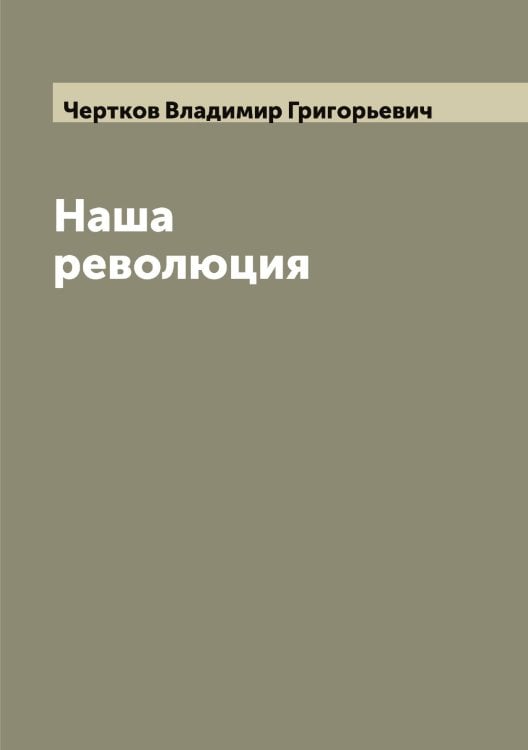 Наша революция Обложка книги «Наша революция» — Чертков Владимир Григорьевич, ISBN 9785521301713