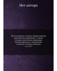 Жития святых чтимых православною российскою церковию, а также чтимых греческою церковию, южнославянских, грузинских и местно чтимых в России