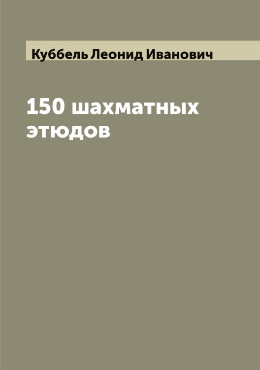 Обложка книги «150 шахматных этюдов» — Куббель Леонид Иванович, ISBN 9785519915021
