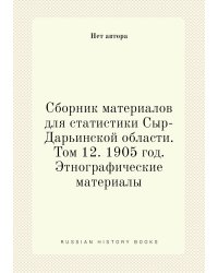 Сборник материалов для статистики Сыр-Дарьинской области. Том 12. 1905 год. Этнографические материалы