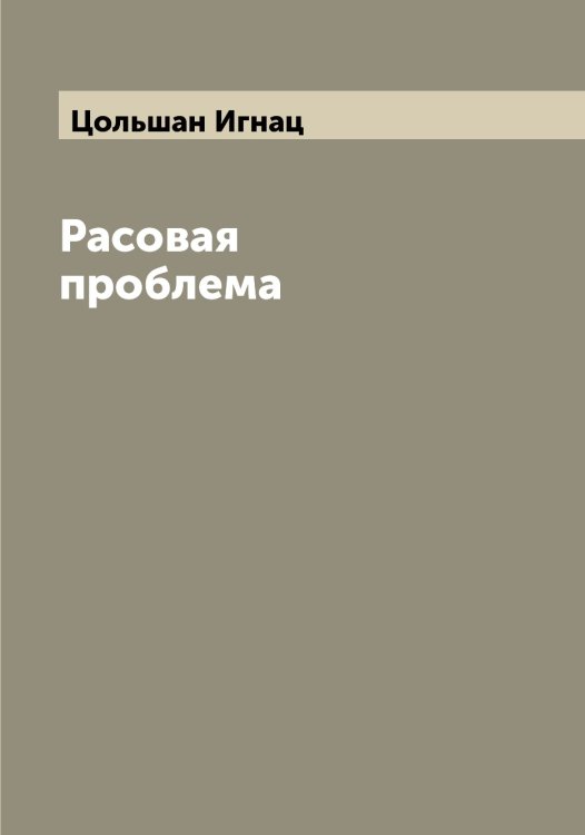 Обложка книги «Расовая проблема» — Цольшан Игнац, ISBN 9785521296323