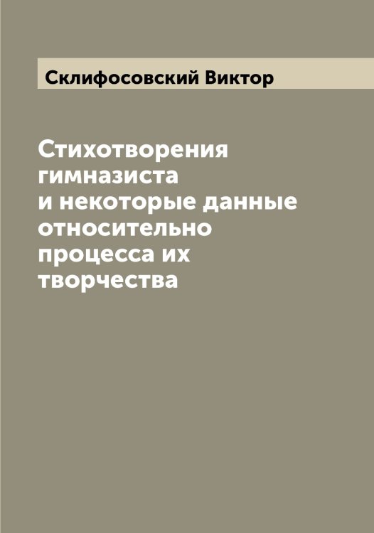 Обложка книги «Стихотворения гимназиста и некоторые данные относительно процесса их творчества» — Склифосовский Виктор, ISBN 9785519738194