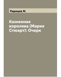 Казненная королева (Мария Стюарт): Очерк