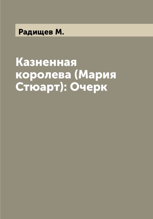 Обложка книги «Казненная королева (Мария Стюарт): Очерк» — Радищев М., ISBN 9785519801980