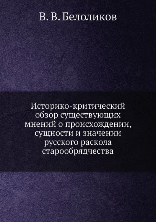 Историко-критический обзор существующих мнений о происхождении, сущности и значении русского раскола старообрядчества