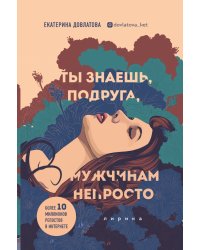 Ты знаешь, подруга, мужчинам непросто. Лирика