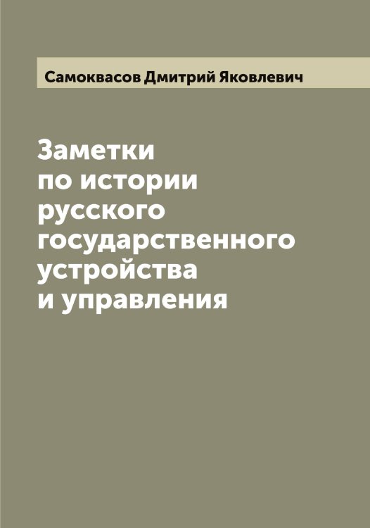 Обложка книги «Заметки по истории русского государственного устройства и управления» — Самоквасов Дмитрий Яковлевич, ISBN 9785519846288