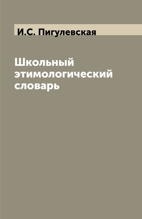 Обложка книги «Школьный этимологический словарь» — И.С. Пигулевская, ISBN 9785521855889