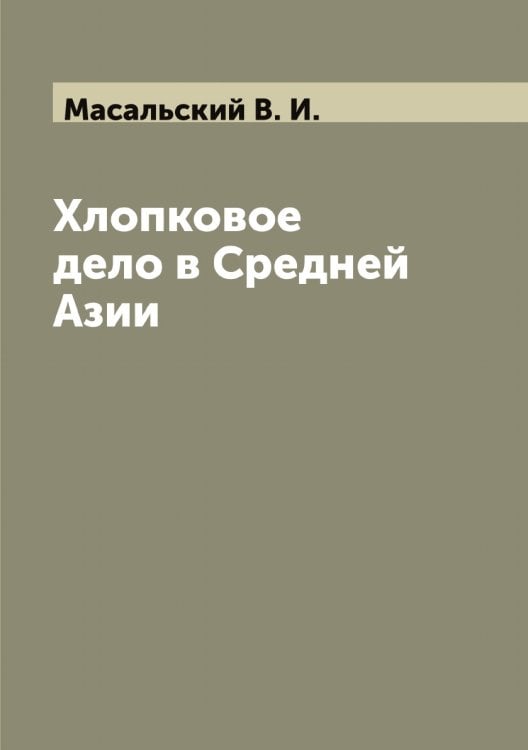 Обложка книги «Хлопковое дело в Средней Азии» — Масальский В. И., ISBN 9785519956413