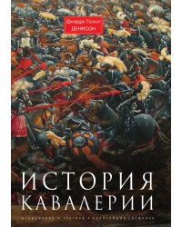 История кавалерии. Вооружение, тактика, крупнейшие сражения