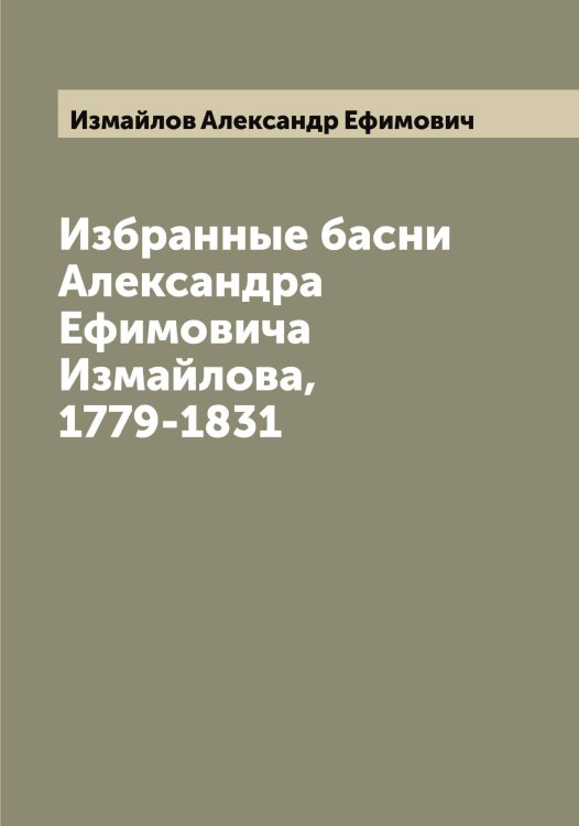 Обложка книги «Избранные басни Александра Ефимовича Измайлова, 1779-1831» — Измайлов Александр Ефимович, ISBN 9785519869003