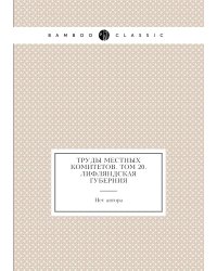 Труды местных комитетов. Том 20. Лифляндская губерния
