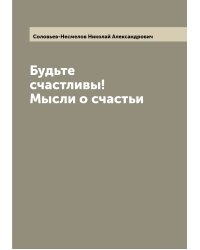 Будьте счастливы! Мысли о счастьи