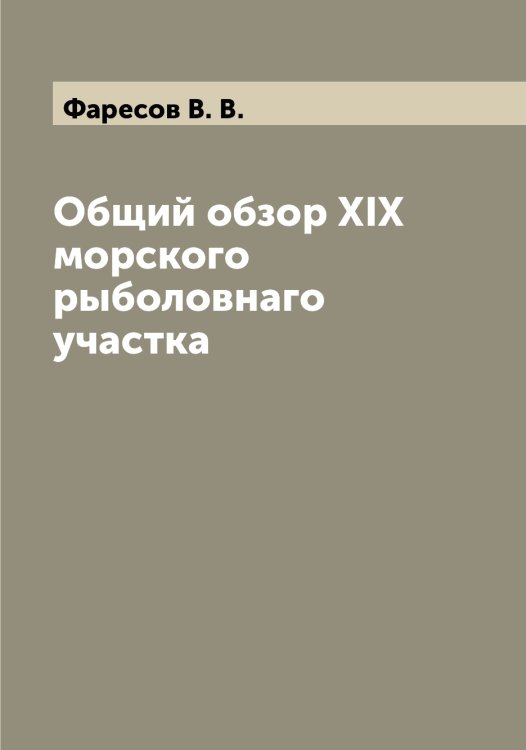 Обложка книги «Общий обзор XIX морского рыболовнаго участка» — Фаресов В. В., ISBN 9785519786782