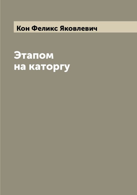 Обложка книги «Этапом на каторгу» — Кон Феликс Яковлевич, ISBN 9785519900478