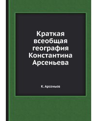 Краткая всеобщая география Константина Арсеньева