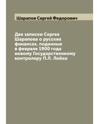 Две записки Сергея Шарапова о русских финансах, поданные в феврале 1900 года новому Государственному контролеру П.Л. Лобко
