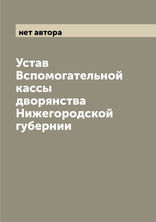 Обложка книги «Устав Вспомогательной кассы дворянства Нижегородской губернии» — нет автора, ISBN 9785519994101