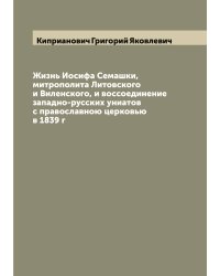Жизнь Иосифа Семашки, митрополита Литовского и Виленского, и воссоединение западно-русских униатов с православною церковью в 1839 г