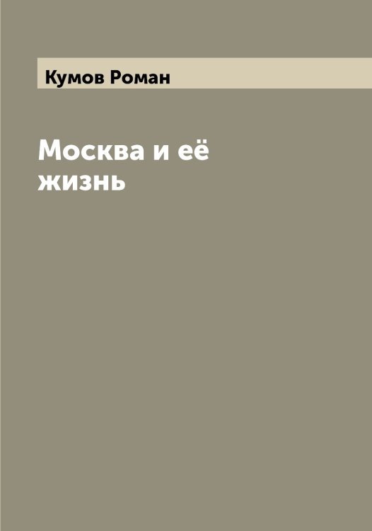 Обложка книги «Москва и её жизнь» — Кумов Роман, ISBN 9785519917858
