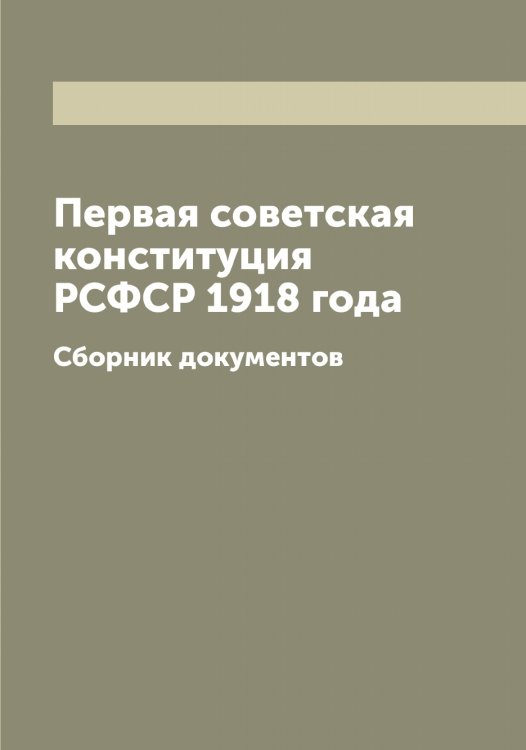 Обложка книги «Первая советская конституция РСФСР 1918 года» — Нет автора, ISBN 9785519836760