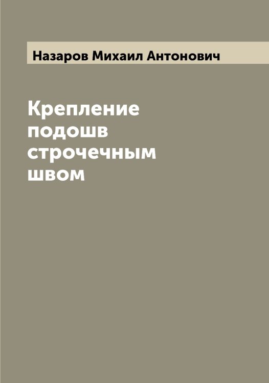 Обложка книги «Крепление подошв строчечным швом» — Назаров Михаил Антонович, ISBN 9785519985987